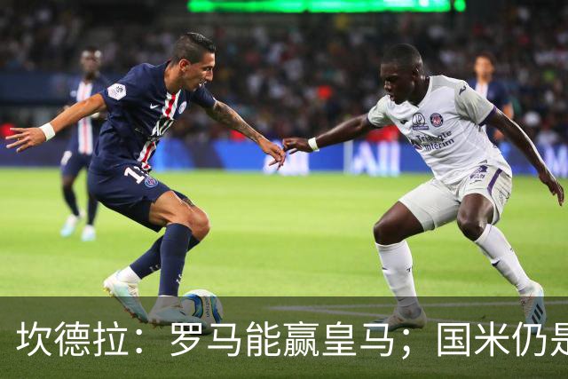 坎德拉：罗马能赢皇马；国米仍是意甲冠军热门