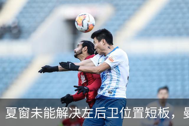 夏窗未能解决左后卫位置短板，曼联冬窗可能补强