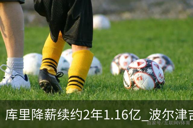 库里降薪续约2年1.16亿 波尔津吉斯训练营开局无限期缺阵