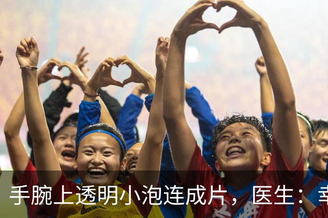 手腕上透明小泡连成片，医生：幸好没弄到眼睛里