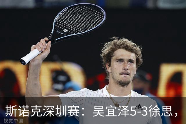 斯诺克深圳赛：吴宜泽5-3徐思，袁思俊、斯佳辉晋级