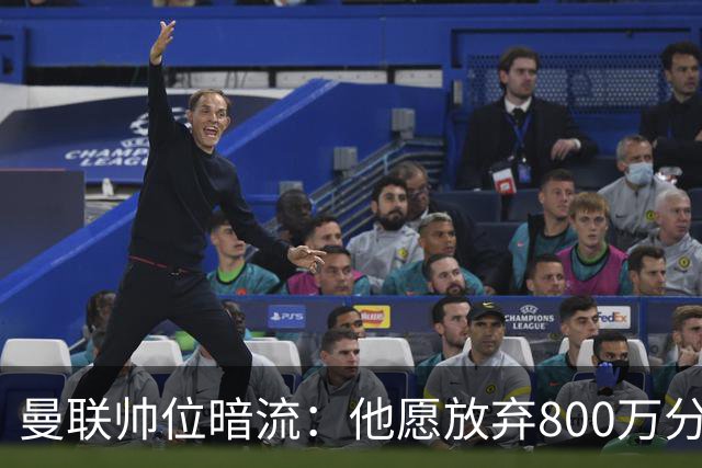 曼联帅位暗流：他愿放弃800万分成，只为接手