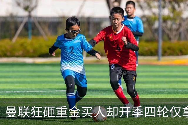 曼联狂砸重金买人却开季四轮仅拿四分 曼联高层路线摇摆拖累全队？
