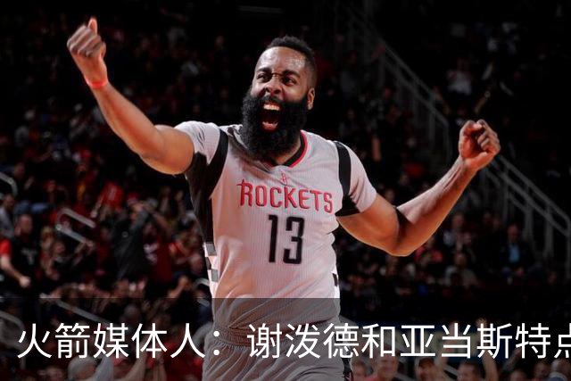 火箭媒体人：谢泼德和亚当斯特点互补，他们的出场时间可能会绑定