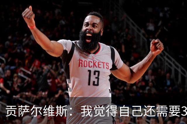贡萨尔维斯：我觉得自己还需要3周才能达到最佳状态