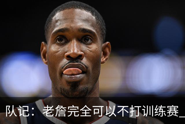 队记：老詹完全可以不打训练赛 但他还是为球迷奉献了精彩的比赛
